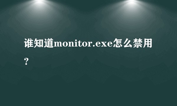 谁知道monitor.exe怎么禁用？
