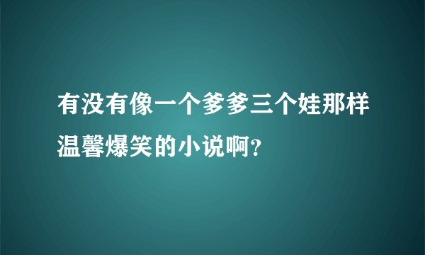 有没有像一个爹爹三个娃那样温馨爆笑的小说啊？
