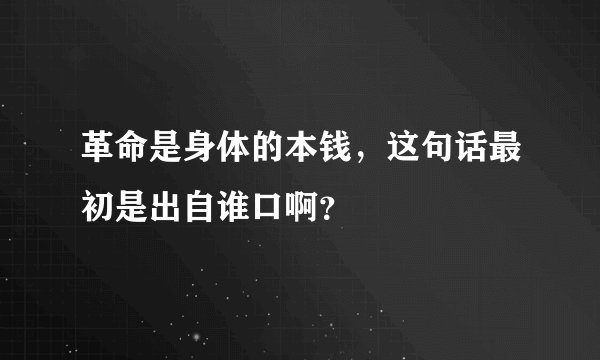 革命是身体的本钱，这句话最初是出自谁口啊？