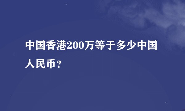 中国香港200万等于多少中国人民币？
