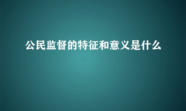 公民监督的特征和意义是什么