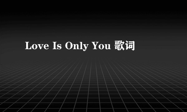 Love Is Only You 歌词