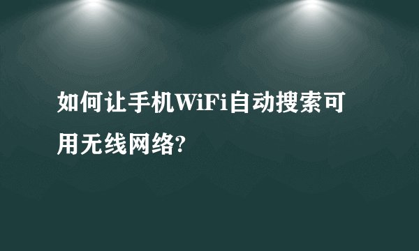 如何让手机WiFi自动搜索可用无线网络?