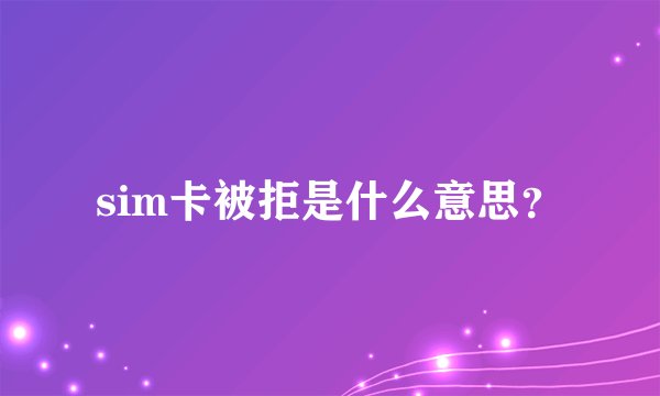 sim卡被拒是什么意思？