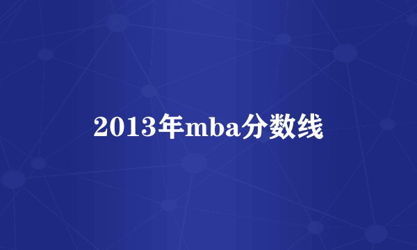 2013年mba分数线
