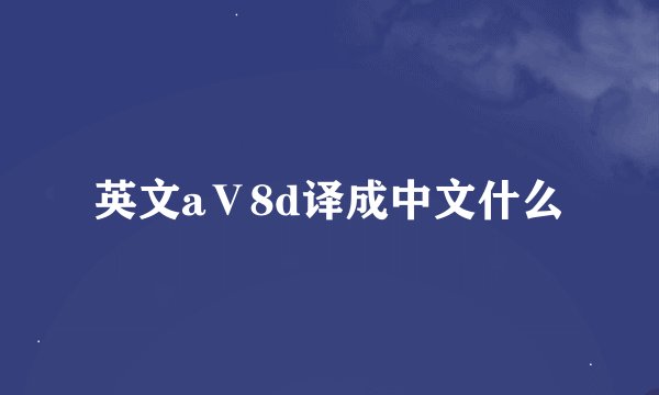 英文aⅤ8d译成中文什么