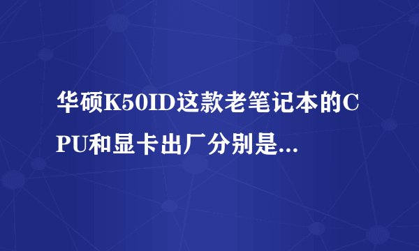 华硕K50ID这款老笔记本的CPU和显卡出厂分别是硅脂还是硅胶片？