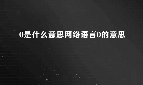 0是什么意思网络语言0的意思