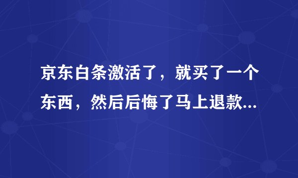 京东白条激活了，就买了一个东西，然后后悔了马上退款，并且注销了白条，会对征信有影响吗。