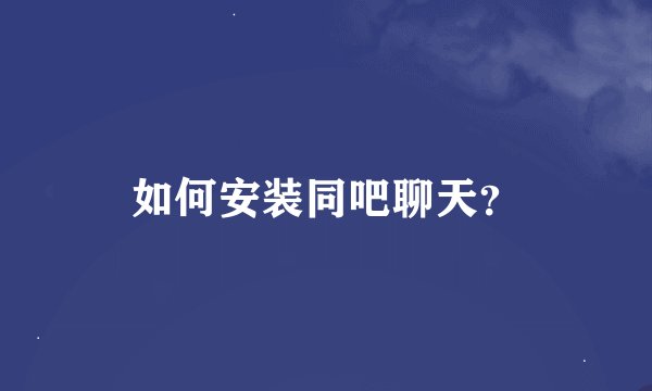 如何安装同吧聊天？