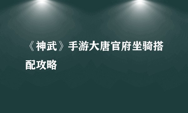 《神武》手游大唐官府坐骑搭配攻略