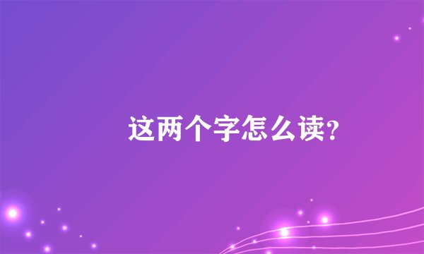眰恦这两个字怎么读？