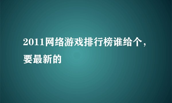 2011网络游戏排行榜谁给个，要最新的