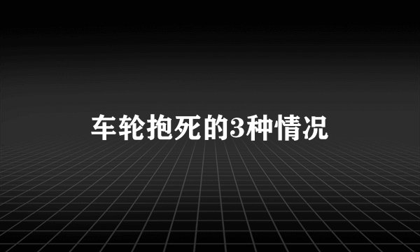 车轮抱死的3种情况