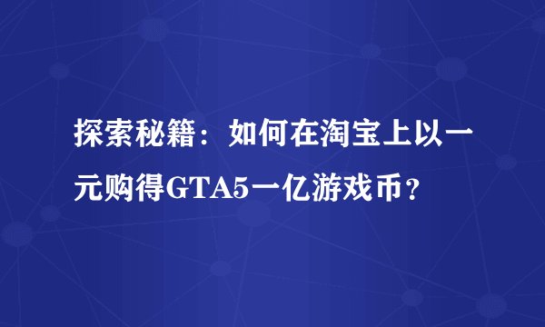 探索秘籍：如何在淘宝上以一元购得GTA5一亿游戏币？