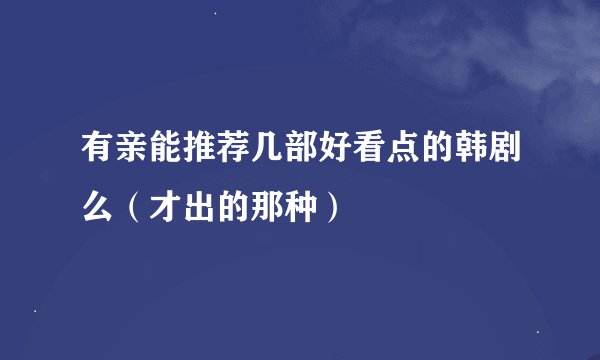 有亲能推荐几部好看点的韩剧么（才出的那种）