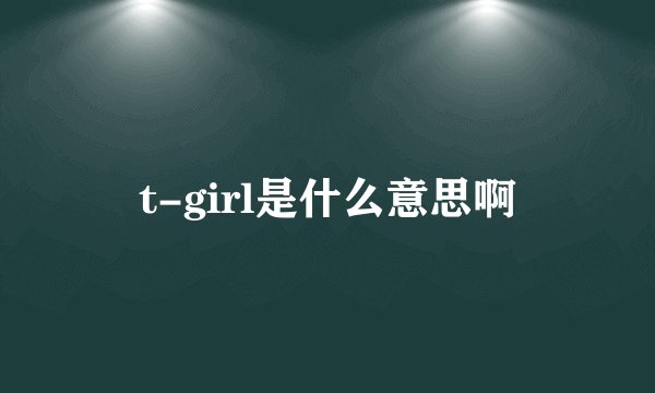 t-girl是什么意思啊