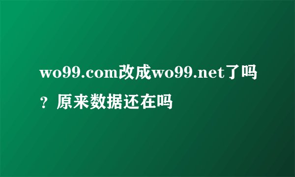 wo99.com改成wo99.net了吗？原来数据还在吗