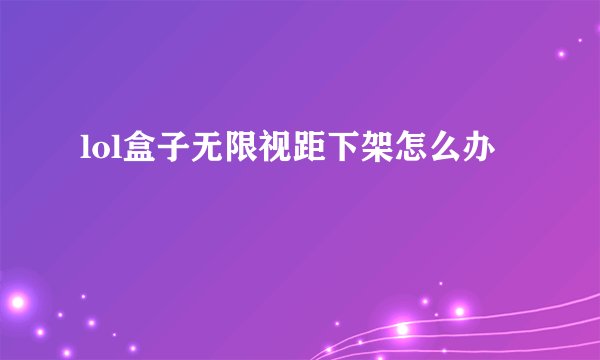 lol盒子无限视距下架怎么办