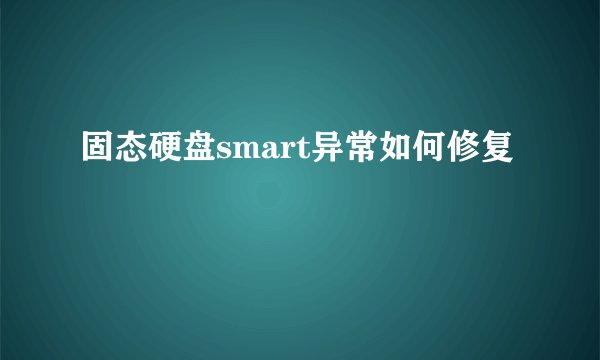固态硬盘smart异常如何修复