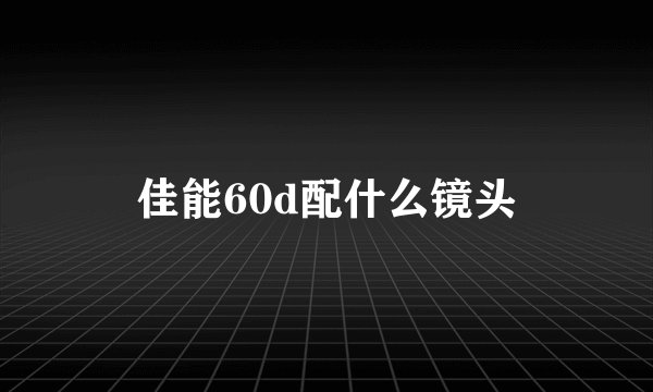 佳能60d配什么镜头