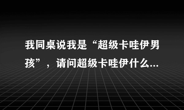 我同桌说我是“超级卡哇伊男孩”，请问超级卡哇伊什么意思啊？