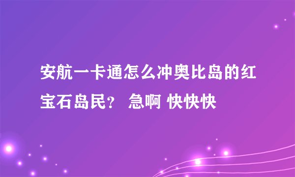 安航一卡通怎么冲奥比岛的红宝石岛民？ 急啊 快快快