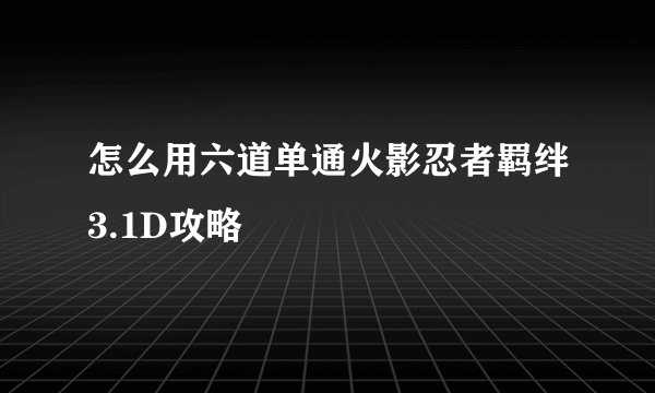 怎么用六道单通火影忍者羁绊3.1D攻略
