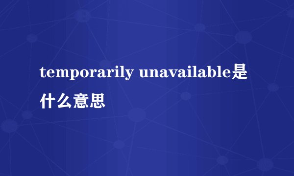 temporarily unavailable是什么意思