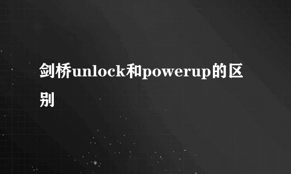 剑桥unlock和powerup的区别