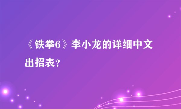 《铁拳6》李小龙的详细中文出招表？