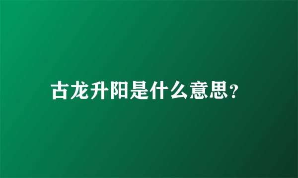 古龙升阳是什么意思？