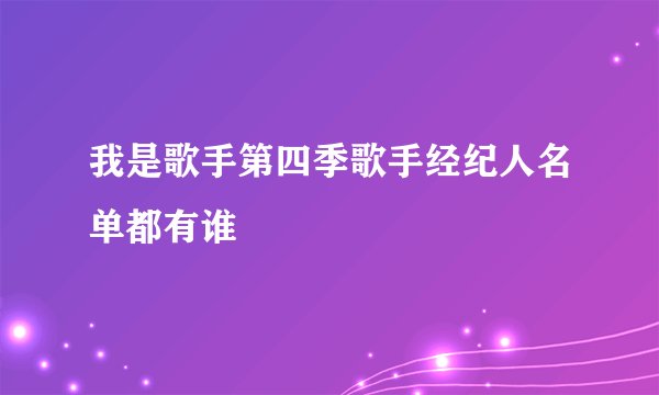 我是歌手第四季歌手经纪人名单都有谁