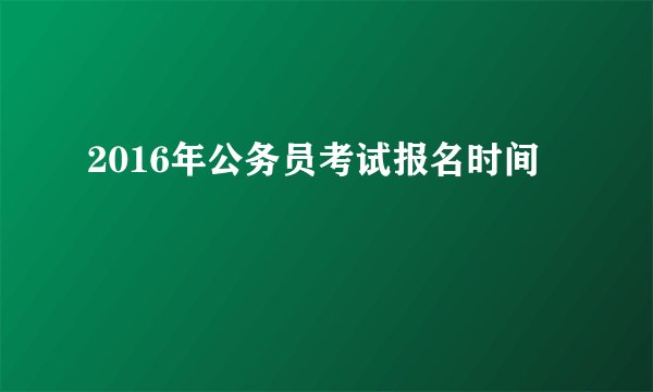 2016年公务员考试报名时间