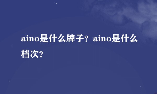 aino是什么牌子？aino是什么档次？