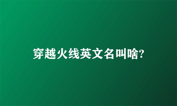 穿越火线英文名叫啥?