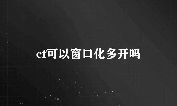 cf可以窗口化多开吗