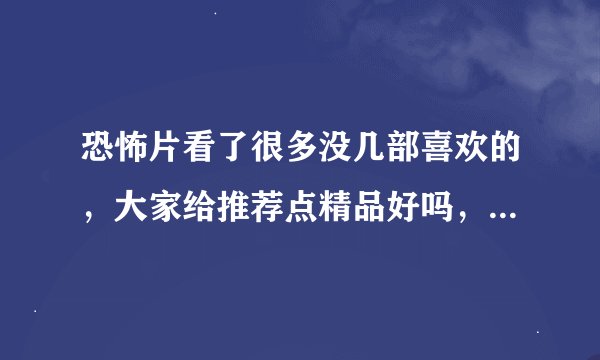 恐怖片看了很多没几部喜欢的，大家给推荐点精品好吗，要恐怖血腥的。