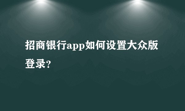 招商银行app如何设置大众版登录？