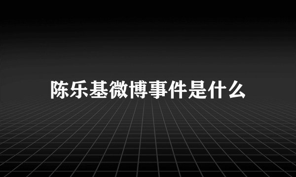 陈乐基微博事件是什么