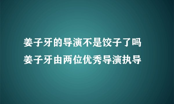 姜子牙的导演不是饺子了吗 姜子牙由两位优秀导演执导