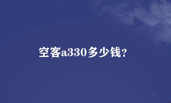 空客a330多少钱？
