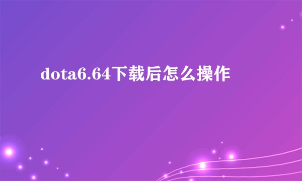 dota6.64下载后怎么操作