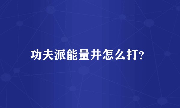 功夫派能量井怎么打？
