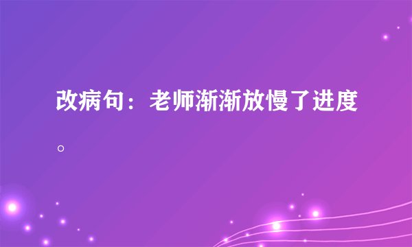 改病句：老师渐渐放慢了进度。