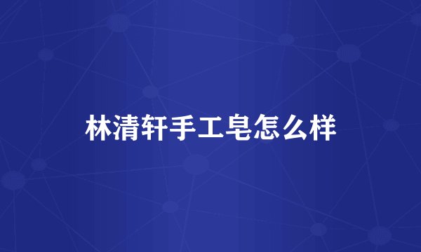 林清轩手工皂怎么样