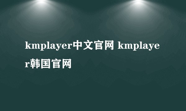 kmplayer中文官网 kmplayer韩国官网