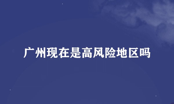 广州现在是高风险地区吗