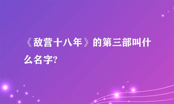 《敌营十八年》的第三部叫什么名字?
