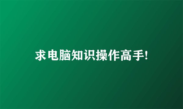 求电脑知识操作高手!